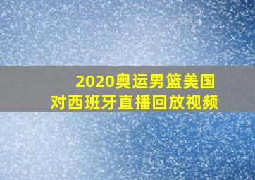 2020奥运男篮美国对西班牙直播回放视频