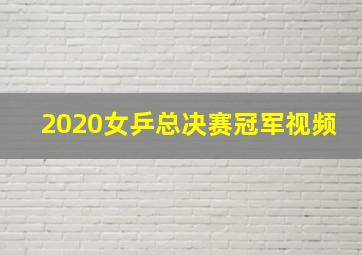 2020女乒总决赛冠军视频