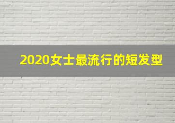 2020女士最流行的短发型