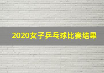 2020女子乒乓球比赛结果