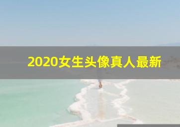 2020女生头像真人最新