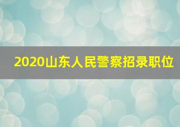 2020山东人民警察招录职位