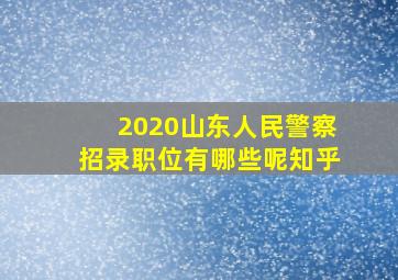 2020山东人民警察招录职位有哪些呢知乎