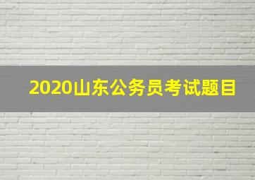 2020山东公务员考试题目