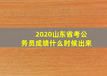 2020山东省考公务员成绩什么时候出来