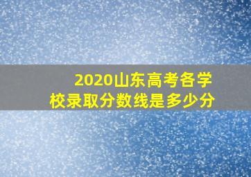 2020山东高考各学校录取分数线是多少分