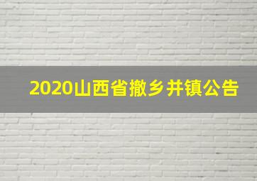 2020山西省撤乡并镇公告