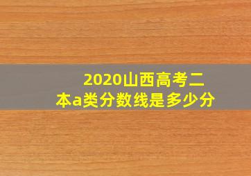 2020山西高考二本a类分数线是多少分