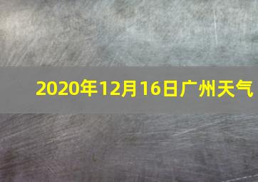 2020年12月16日广州天气