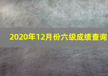 2020年12月份六级成绩查询