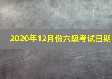 2020年12月份六级考试日期