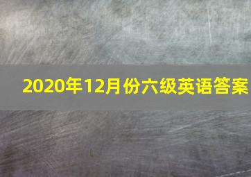 2020年12月份六级英语答案