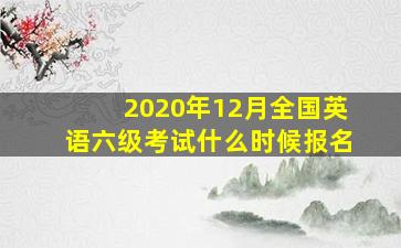 2020年12月全国英语六级考试什么时候报名