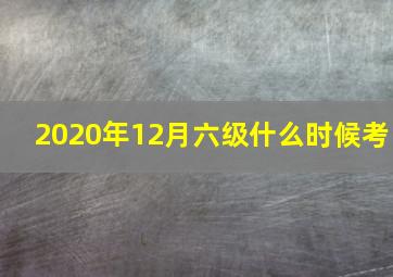 2020年12月六级什么时候考