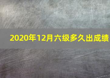 2020年12月六级多久出成绩