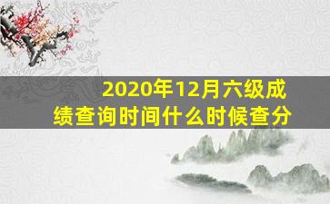 2020年12月六级成绩查询时间什么时候查分