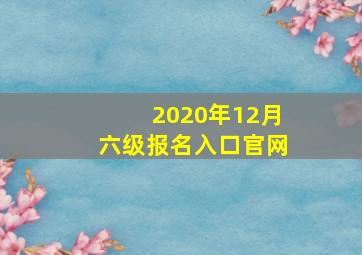 2020年12月六级报名入口官网