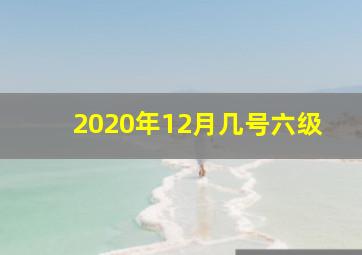 2020年12月几号六级