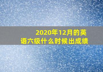 2020年12月的英语六级什么时候出成绩