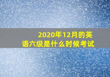 2020年12月的英语六级是什么时候考试