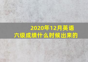 2020年12月英语六级成绩什么时候出来的