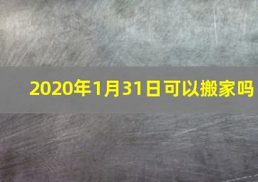 2020年1月31日可以搬家吗