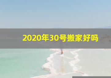 2020年30号搬家好吗