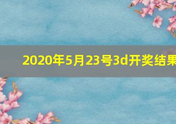 2020年5月23号3d开奖结果