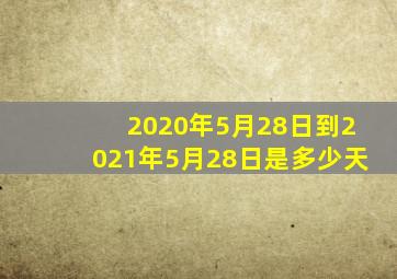 2020年5月28日到2021年5月28日是多少天