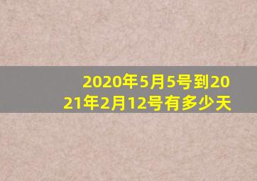 2020年5月5号到2021年2月12号有多少天