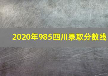 2020年985四川录取分数线