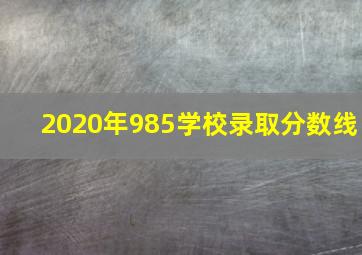 2020年985学校录取分数线