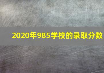 2020年985学校的录取分数