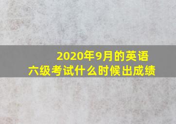 2020年9月的英语六级考试什么时候出成绩