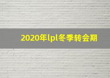 2020年lpl冬季转会期