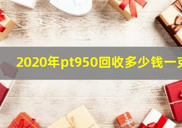 2020年pt950回收多少钱一克