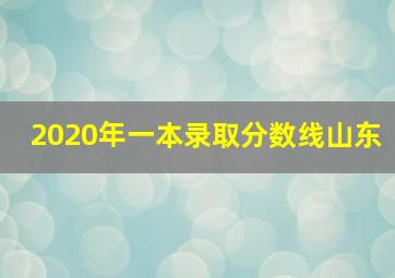 2020年一本录取分数线山东