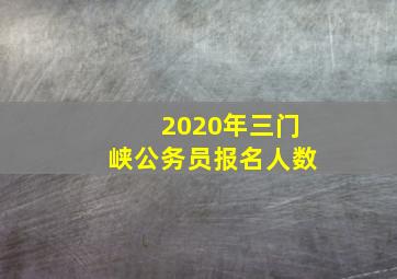 2020年三门峡公务员报名人数