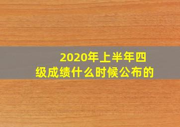 2020年上半年四级成绩什么时候公布的