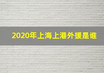 2020年上海上港外援是谁