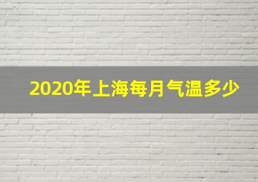 2020年上海每月气温多少