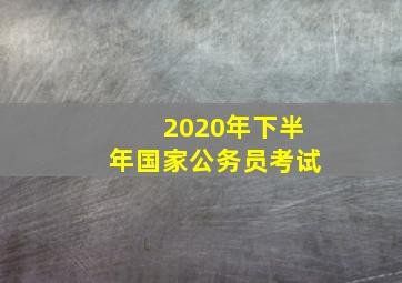 2020年下半年国家公务员考试