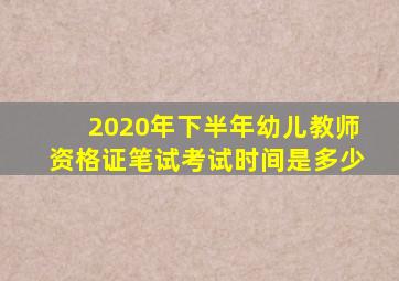 2020年下半年幼儿教师资格证笔试考试时间是多少