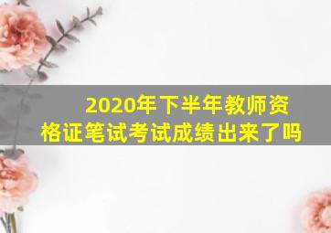 2020年下半年教师资格证笔试考试成绩出来了吗