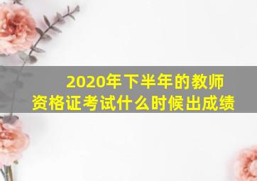 2020年下半年的教师资格证考试什么时候出成绩