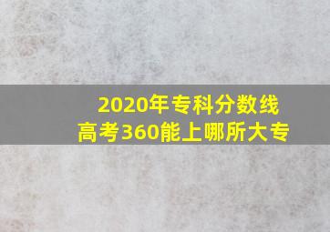 2020年专科分数线高考360能上哪所大专