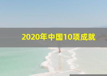 2020年中国10项成就