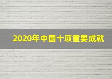 2020年中国十项重要成就