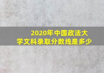 2020年中国政法大学文科录取分数线是多少