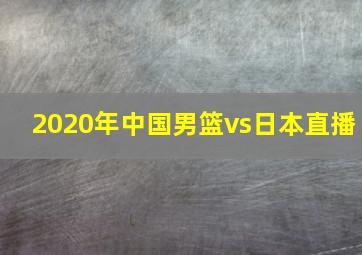 2020年中国男篮vs日本直播